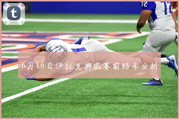 6月16日伊拉克挪威赛前赔率分析