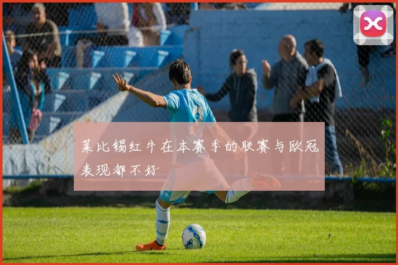 莱比锡红牛在本赛季的联赛与欧冠表现都不好