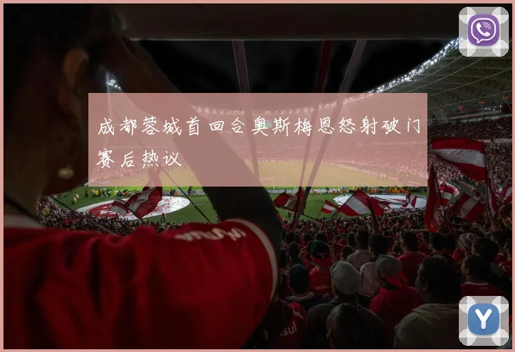 成都蓉城首回合奥斯梅恩怒射破门赛后热议
