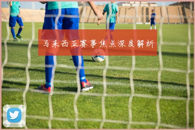 马来西亚赛事焦点深度解析