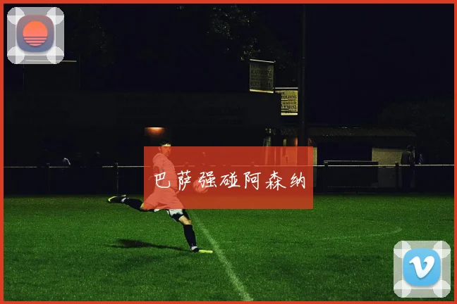巴萨强碰阿森纳