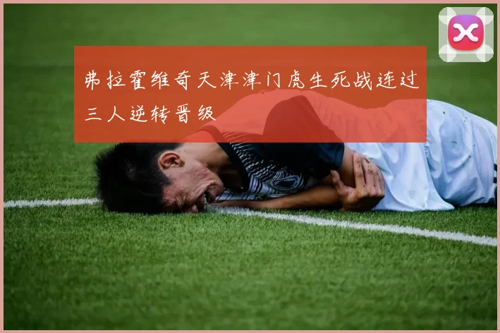 弗拉霍维奇天津津门虎生死战连过三人逆转晋级
