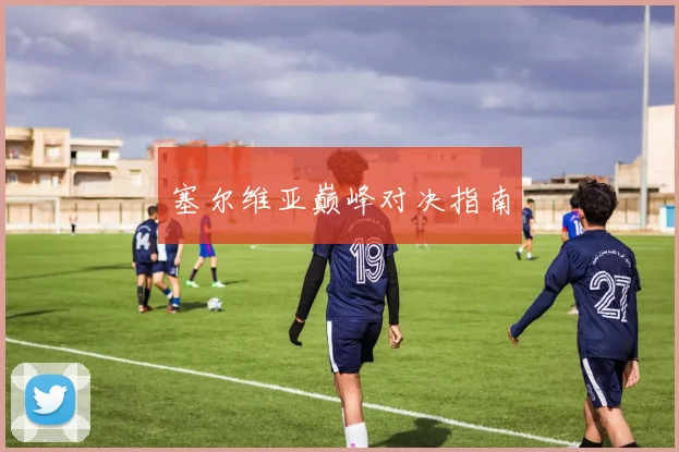 塞尔维亚巅峰对决指南