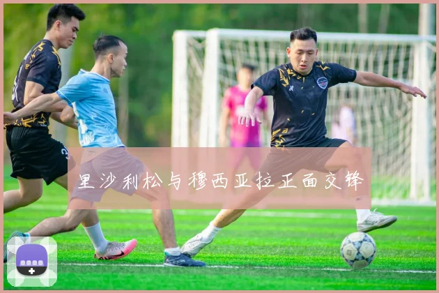 里沙利松与穆西亚拉正面交锋