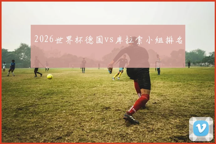 2026世界杯德国vs库拉索小组排名