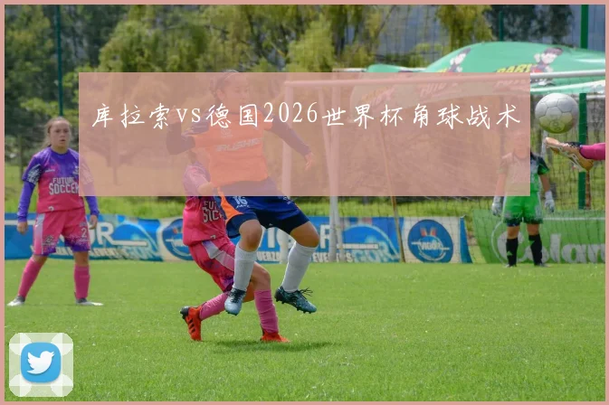 库拉索vs德国2026世界杯角球战术