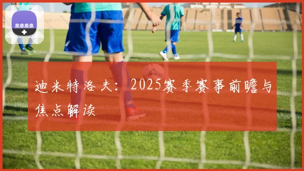 迪米特洛夫：2025赛季赛事前瞻与焦点解读