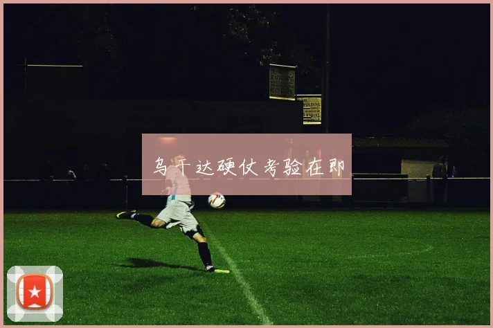 乌干达硬仗考验在即