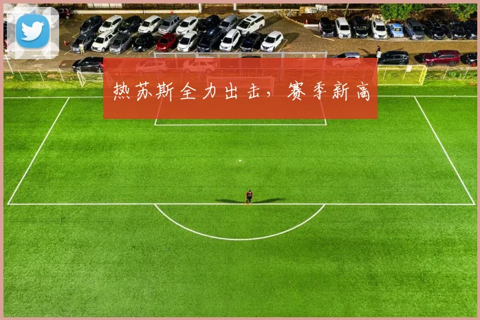 热苏斯全力出击，赛季新高
