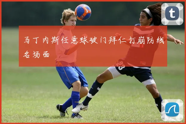 马丁内斯任意球破门拜仁打崩防线名场面