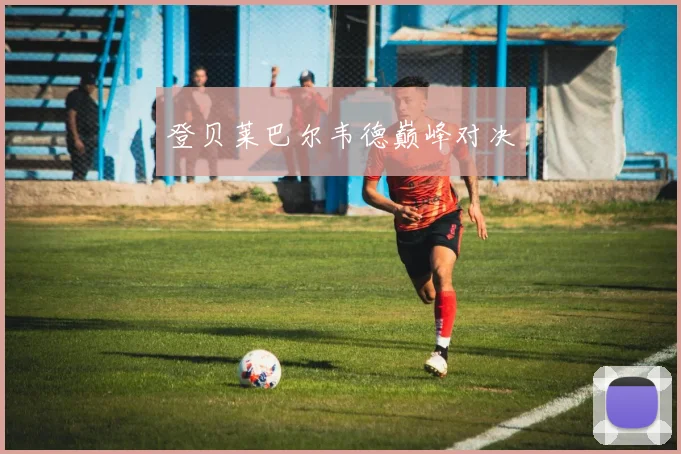 登贝莱巴尔韦德巅峰对决