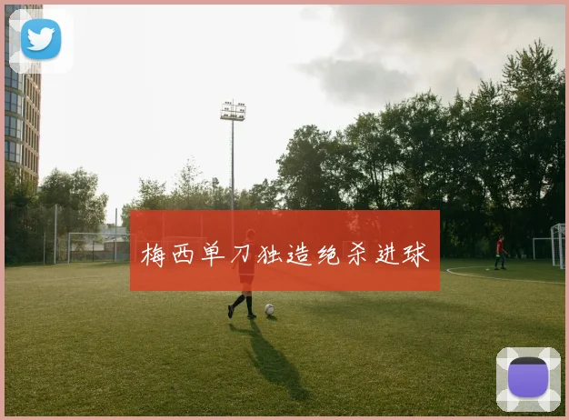 梅西单刀独造绝杀进球
