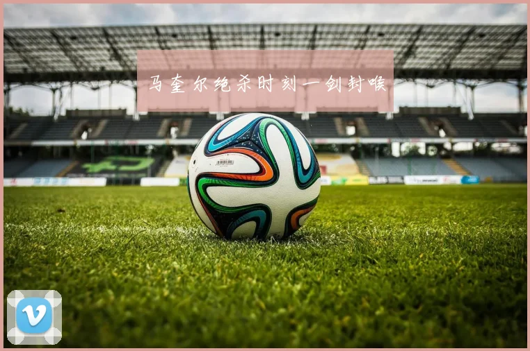 马奎尔绝杀时刻一剑封喉