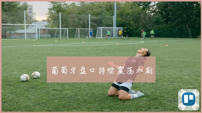 葡萄牙盘口持续震荡加剧