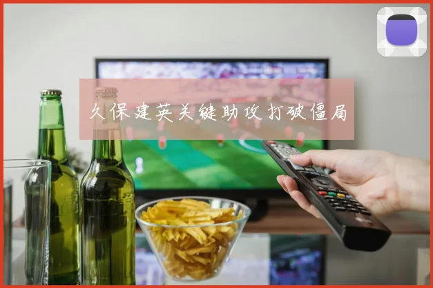 久保建英关键助攻打破僵局