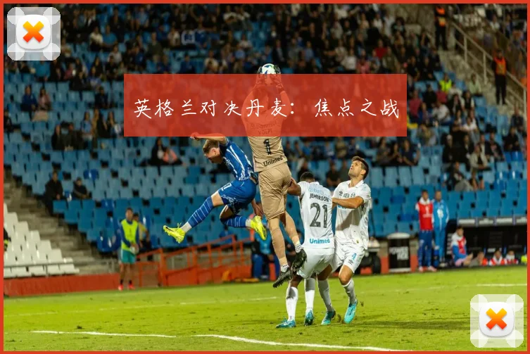 英格兰对决丹麦：焦点之战