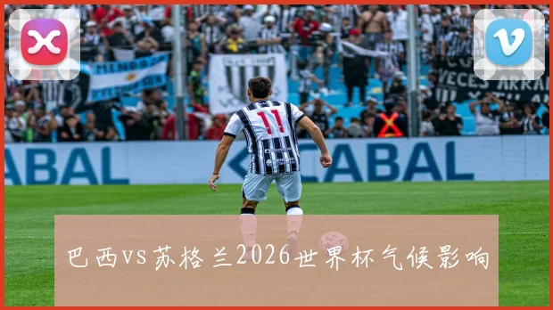 巴西vs苏格兰2026世界杯气候影响