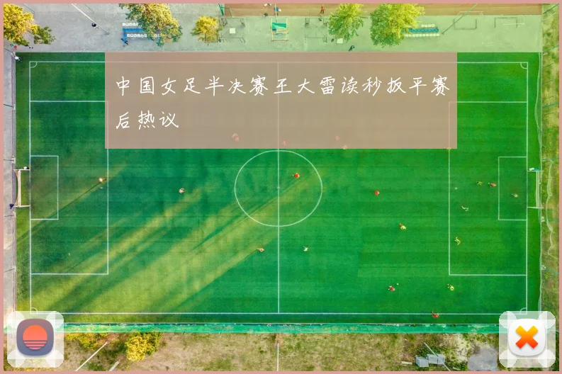 中国女足半决赛王大雷读秒扳平赛后热议