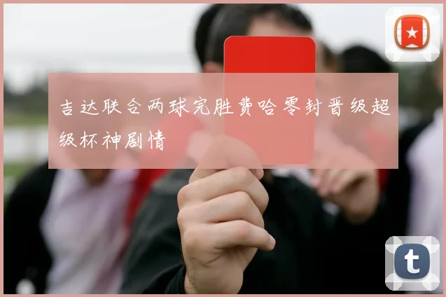 吉达联合两球完胜费哈零封晋级超级杯神剧情