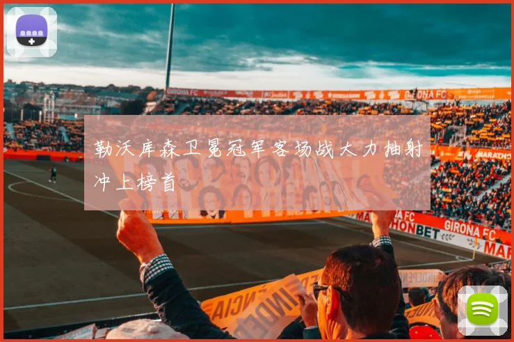 勒沃库森卫冕冠军客场战大力抽射冲上榜首