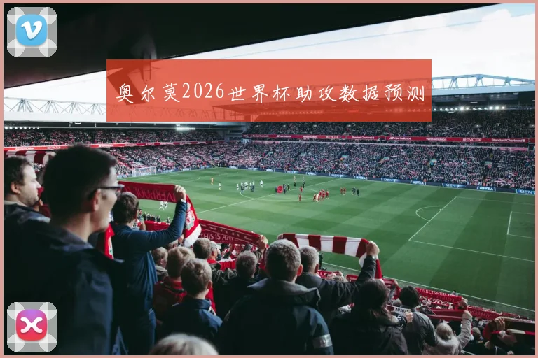 奥尔莫2026世界杯助攻数据预测