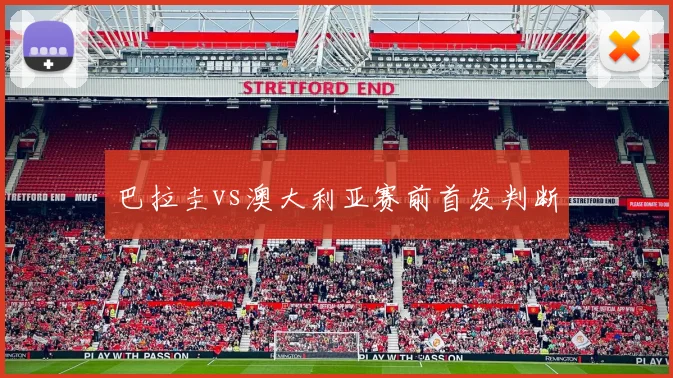 巴拉圭vs澳大利亚赛前首发判断