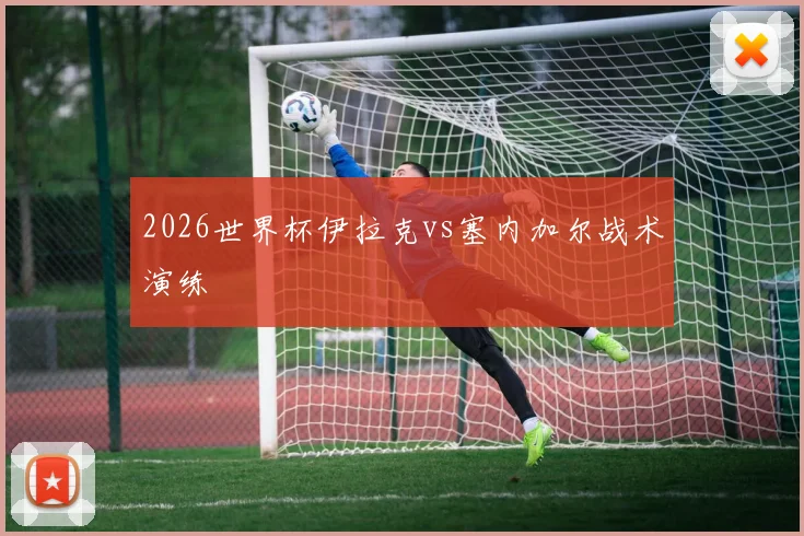 2026世界杯伊拉克vs塞内加尔战术演练