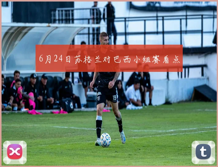 6月24日苏格兰对巴西小组赛看点