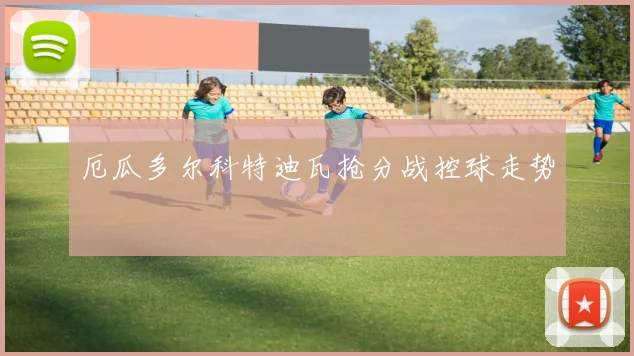 厄瓜多尔科特迪瓦抢分战控球走势