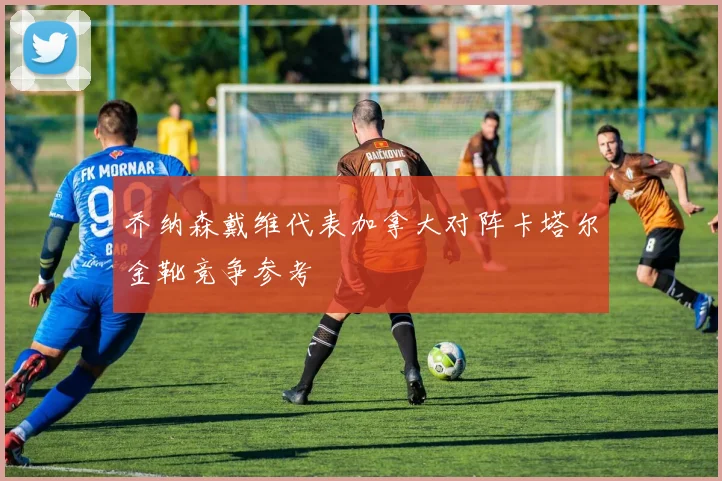 乔纳森戴维代表加拿大对阵卡塔尔金靴竞争参考