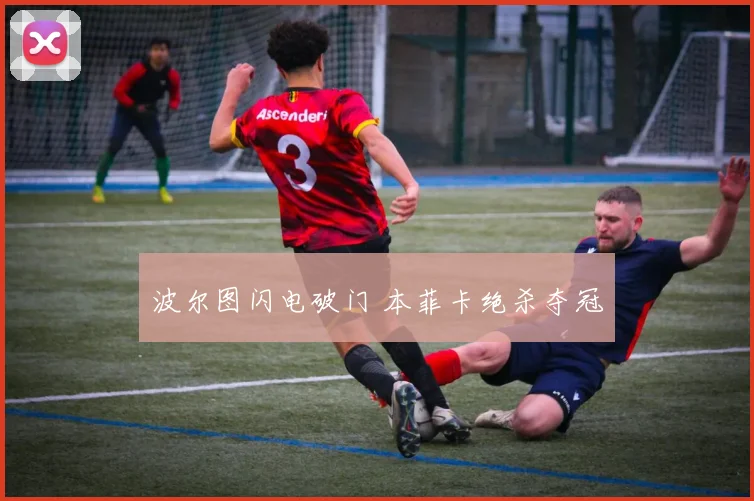 波尔图闪电破门 本菲卡绝杀夺冠