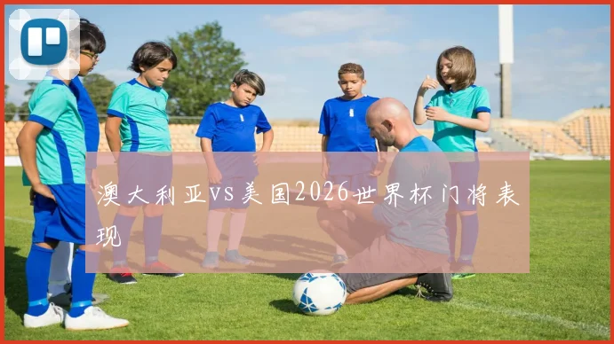 澳大利亚vs美国2026世界杯门将表现