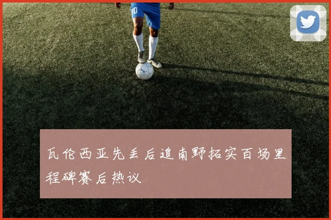 瓦伦西亚先丢后追南野拓实百场里程碑赛后热议