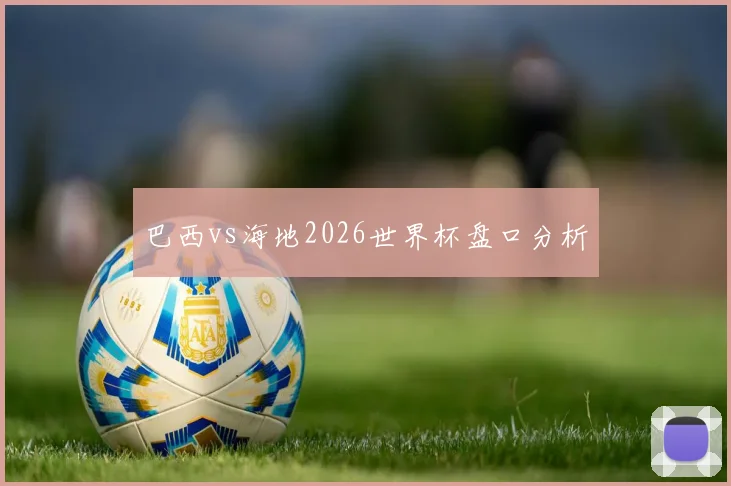 巴西vs海地2026世界杯盘口分析