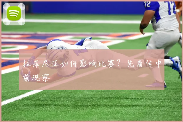 拉菲尼亚如何影响比赛?先看传中前观察
