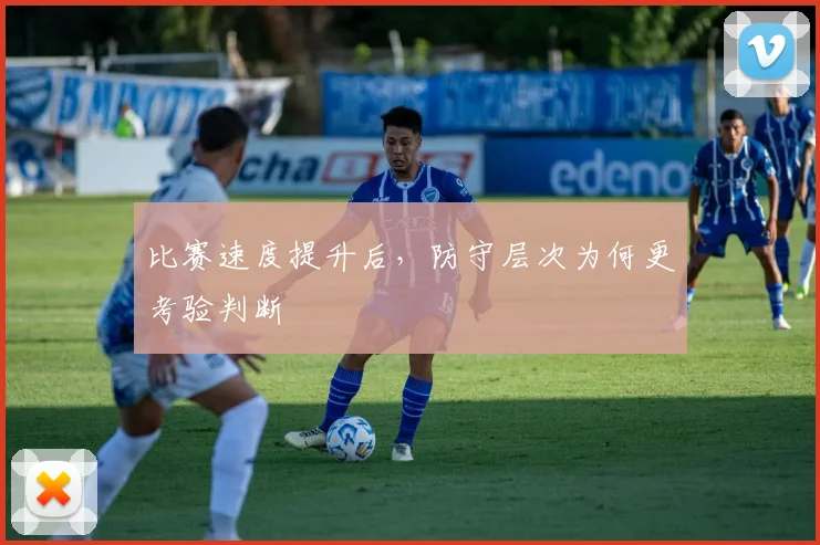 比赛速度提升后,防守层次为何更考验判断