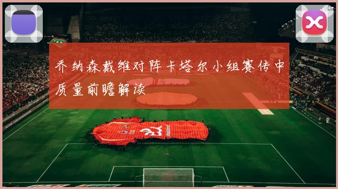 乔纳森戴维对阵卡塔尔小组赛传中质量前瞻解读