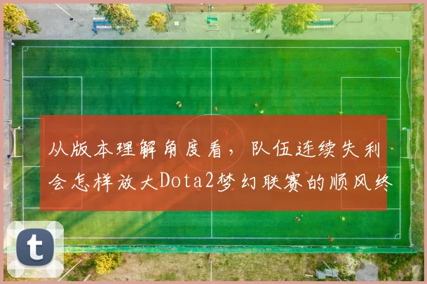从版本理解角度看,队伍连续失利会怎样放大Dota2梦幻联赛的顺风终结