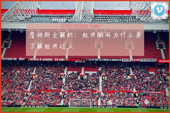 詹姆斯全解析:经典瞬间为什么要了解经典过人