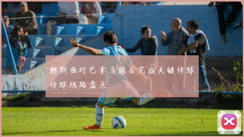 赖斯面对巴拿马能否完成关键传球传球线路盘点