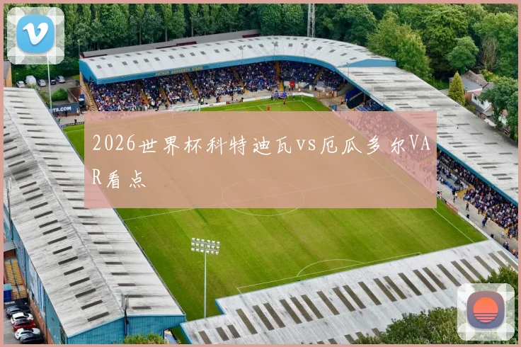 2026世界杯科特迪瓦vs厄瓜多尔VAR看点