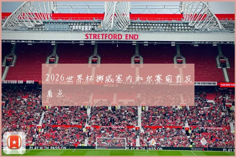 2026世界杯挪威塞内加尔赛前首发看点