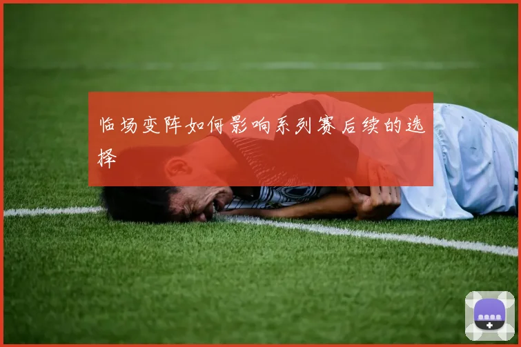 临场变阵如何影响系列赛后续的选择