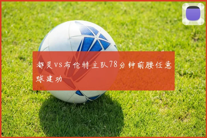 都灵vs布伦特主队78分钟前腰任意球建功
