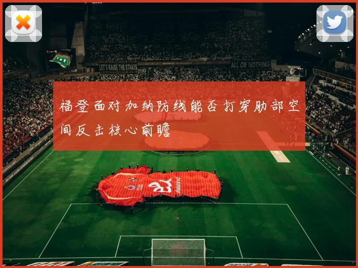 福登面对加纳防线能否打穿肋部空间反击核心前瞻