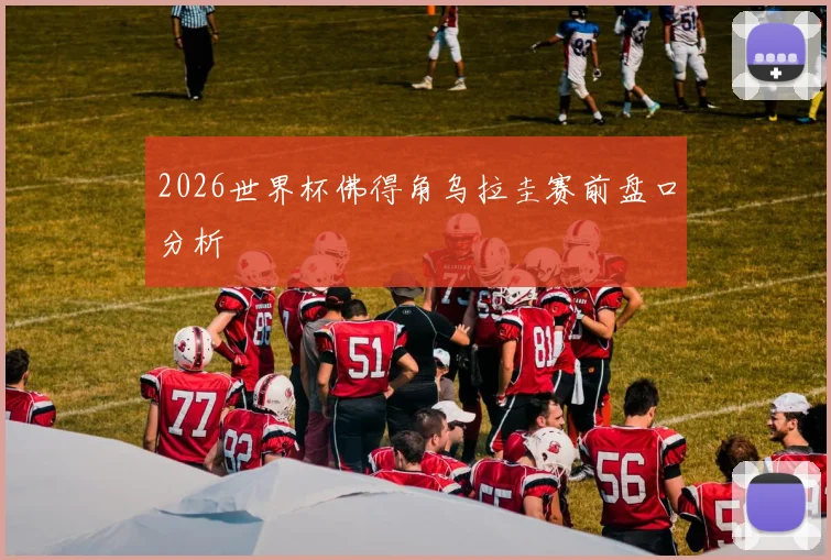 2026世界杯佛得角乌拉圭赛前盘口分析