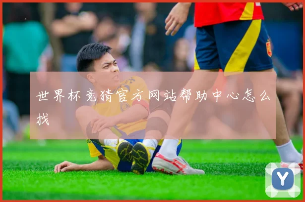 世界杯竞猜官方网站帮助中心怎么找