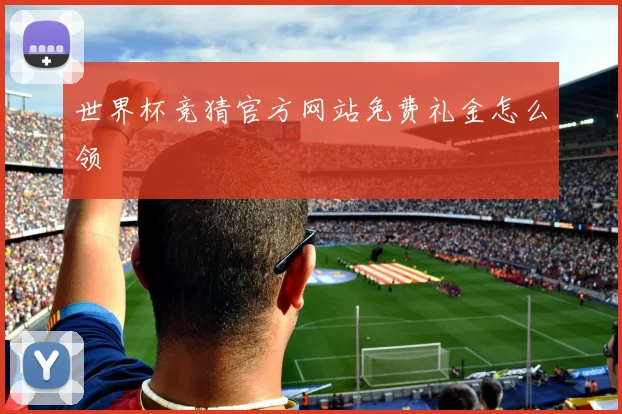 世界杯竞猜官方网站免费礼金怎么领
