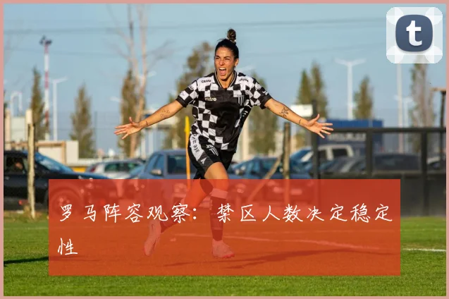 罗马阵容观察:禁区人数决定稳定性