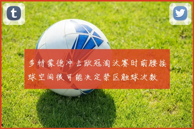 多特蒙德冲击欧冠淘汰赛时前腰接球空间很可能决定禁区触球次数